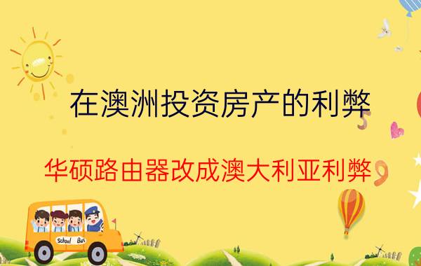 在澳洲投资房产的利弊 华硕路由器改成澳大利亚利弊？